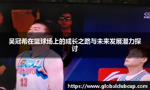 吴冠希在篮球场上的成长之路与未来发展潜力探讨