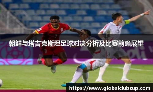 朝鲜与塔吉克斯坦足球对决分析及比赛前瞻展望