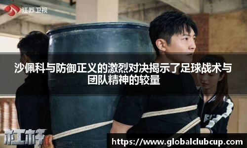 沙佩科与防御正义的激烈对决揭示了足球战术与团队精神的较量